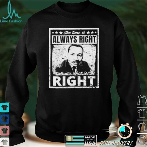 Martin Luther King Jr MLK The Time Is Always Right Unisex T Shirt