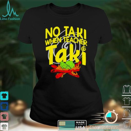 No Taki When Teacher Taki Education classroom Teacher shirt