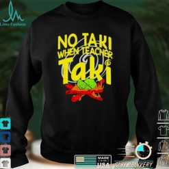 No Taki When Teacher Taki Education classroom Teacher shirt