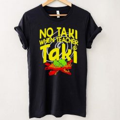 No Taki When Teacher Taki Education classroom Teacher shirt