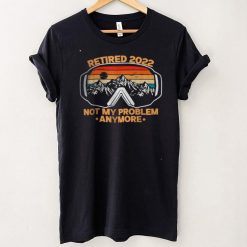 Not My Problem Anymore Retired Retirement Shirt