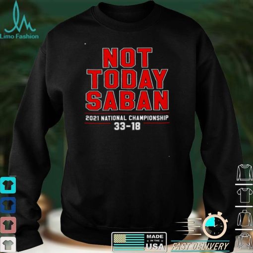 Not Today Saban 2021 National Championship 33 18 Black Shirt