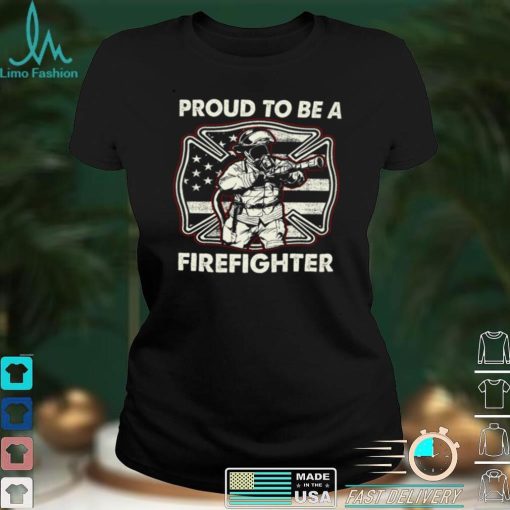 Proud To Be A Firefighter Shirt