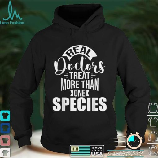 Real Doctors Treat More Than One Species Veterinarian Vet T Shirt