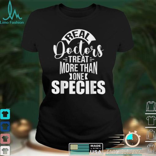 Real Doctors Treat More Than One Species Veterinarian Vet T Shirt