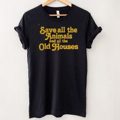 Save all the animals and all the old houses shirt
