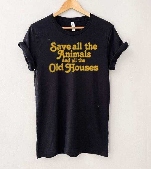 Save all the animals and all the old houses shirt