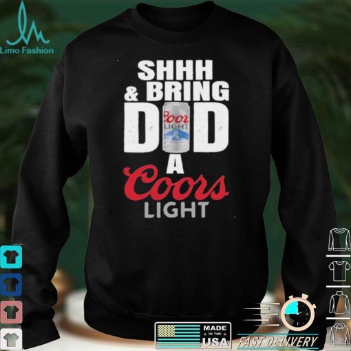 Shhh And Bring Dad A Coors Light shirt