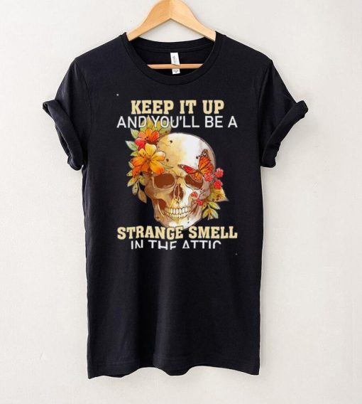 Skull Keep It Up And Youll Be A Strange Smell In The Attic Shirt