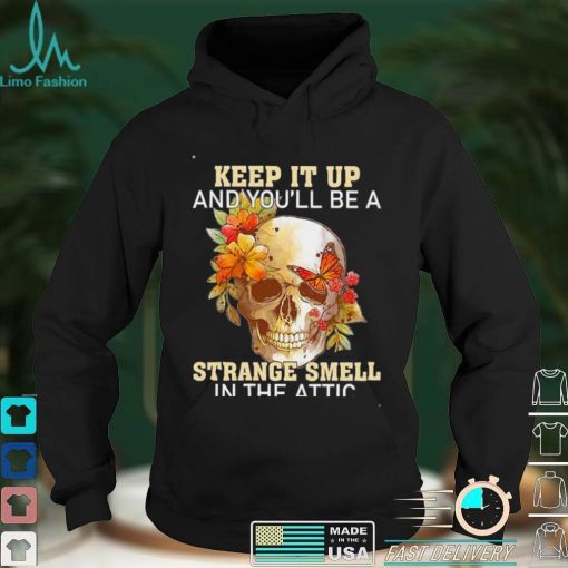 Skull Keep It Up And Youll Be A Strange Smell In The Attic Shirt