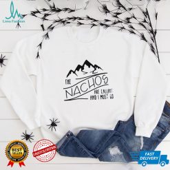 The Nachos Are Calling And I Must Go Shirt