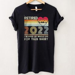 Vintage Retired 2022 I Worked My Whole Life for this shirt, hoodie, sweater, tshirt