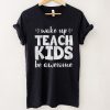 Wake Up Teach Kids Be Awesome Back To School ProudTeacher T Shirt