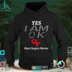 Yes I am ok heart surgery warrior shirt