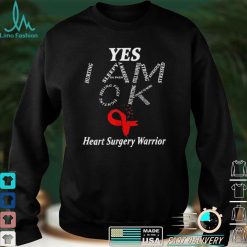 Yes I am ok heart surgery warrior shirt