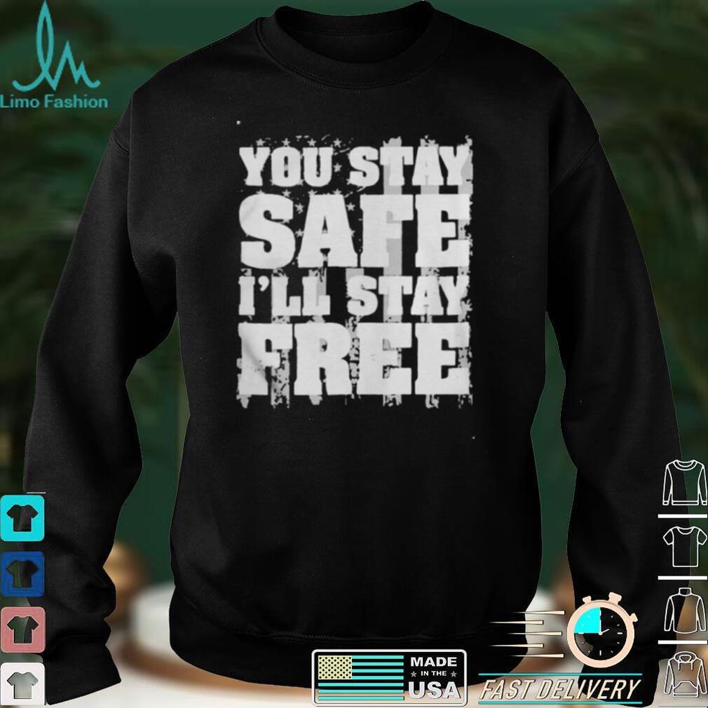 You Stay Safe Ill Stay Free Us Flag shirt, hoodie, sweater, tshirt
