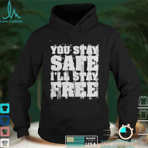 You Stay Safe Ill Stay Free Us Flag shirt, hoodie, sweater, tshirt