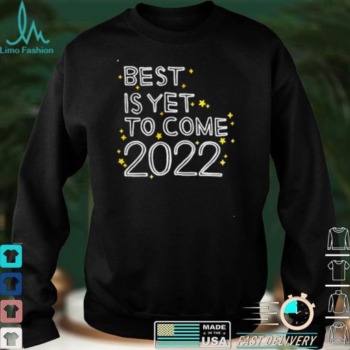 best is yet to come 2022 shirt