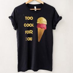 too cool for you shirt