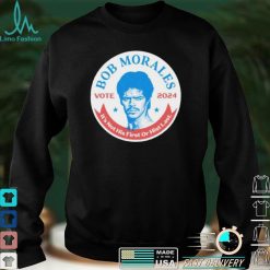 vote Bob Morales 2024 its not his first or hist last shirt