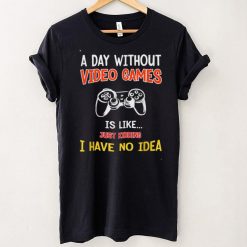 A Day Without Video Games Is Like, Funny Gamer Gifts, Gaming T Shirt