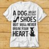 A Dog Might Destroy Shoes But Will Never Break Your Heart T shirt