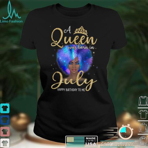 A Queens Are Born In July Girl July Birthday women T Shirt