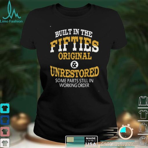 Built In The Fifties Unrestored Some Parts Still T Shirt