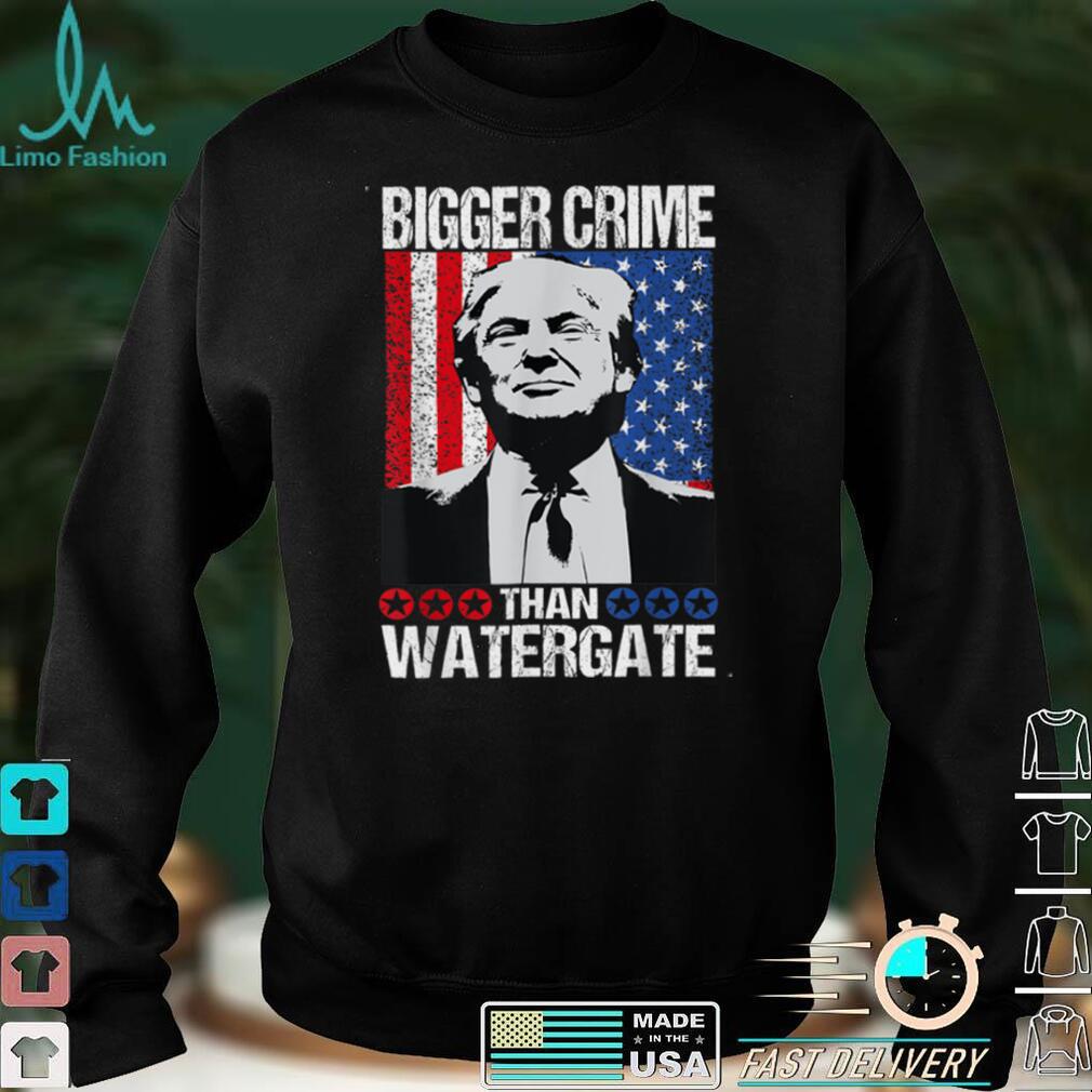 Funny Trump Quote Bigger Crime Than Watergate, Is Cool Trump T Shirt Hoodie, Sweater shirt