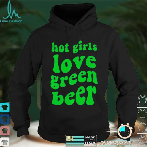 Hot girls love green beer shirt