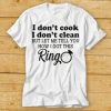 I Dont Cook I Dont Clean but Let Me Tell You How I Got This Ring Shirt