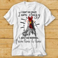 I Don’t Go Crazy I Am Crazy I Just Go Normal, Funny Chicken T Shirt