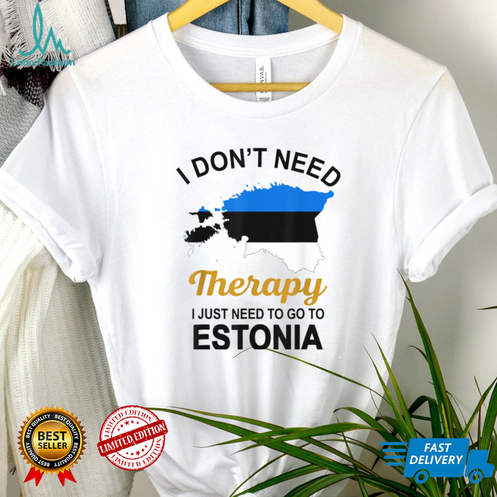 I Don't Need Therapy I Just Need To Go To Estonia Family Tee T Shirt Hoodie, Sweater shirt