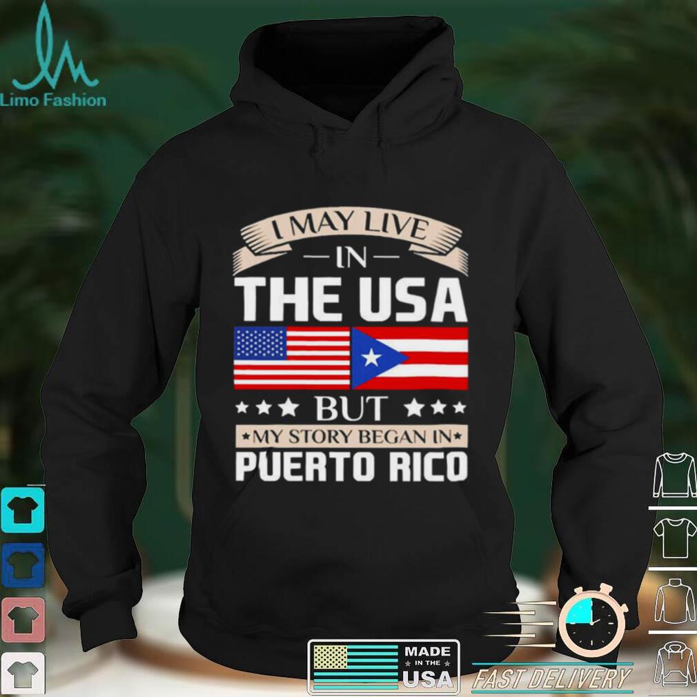 I May Live in USA Story Began in Puerto Rico Flag Shirt