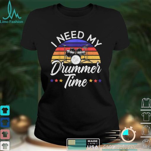 I Need My Drummer Time Drum Instrument Musician Drumming T Shirt Shirt