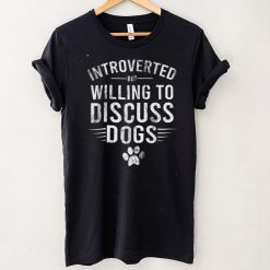 Introverted But Willing To Discuss Dogs, Funny Dogs Lovers T Shirt