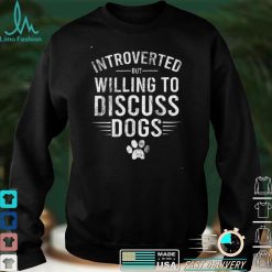 Introverted But Willing To Discuss Dogs, Funny Dogs Lovers T Shirt