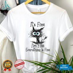 Its Fine Im Fine Everything Is Fine Cat Funny Shirt