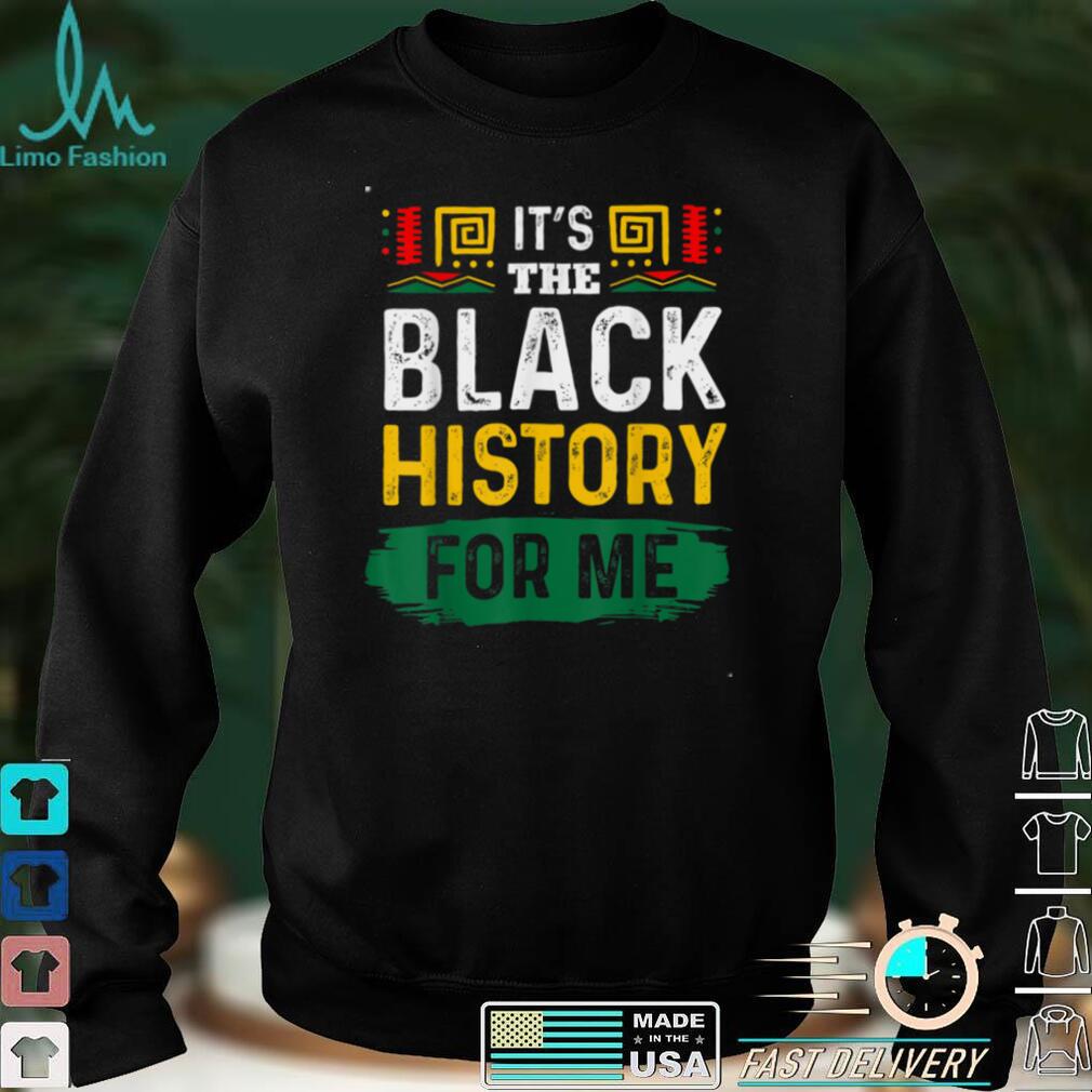 It's The Black History For Me African Black History Month T Shirt Hoodie, Sweater shirt It's The Black History For Me African Black History Month T Shirt Hoodie, Sweater shirt