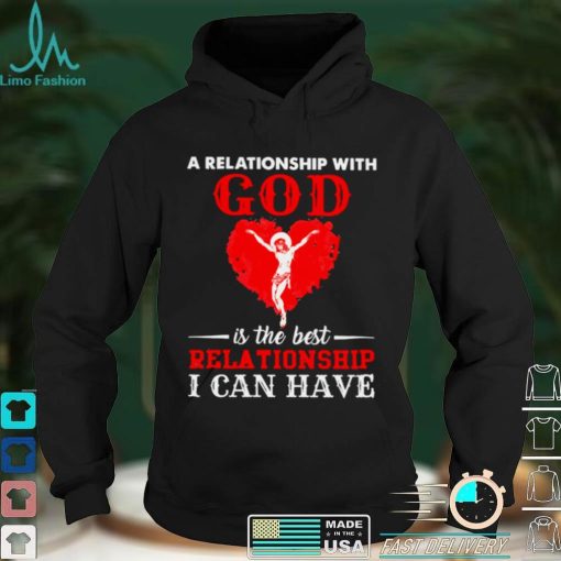 Jesus A Relationship With God Is The Best Relationship I Can Have Shirt