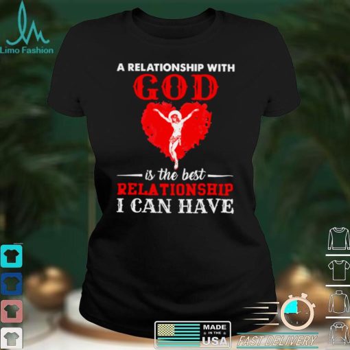 Jesus A Relationship With God Is The Best Relationship I Can Have Shirt