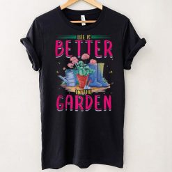 Life Is Better In The Garden Enthusiast Flower Shirt