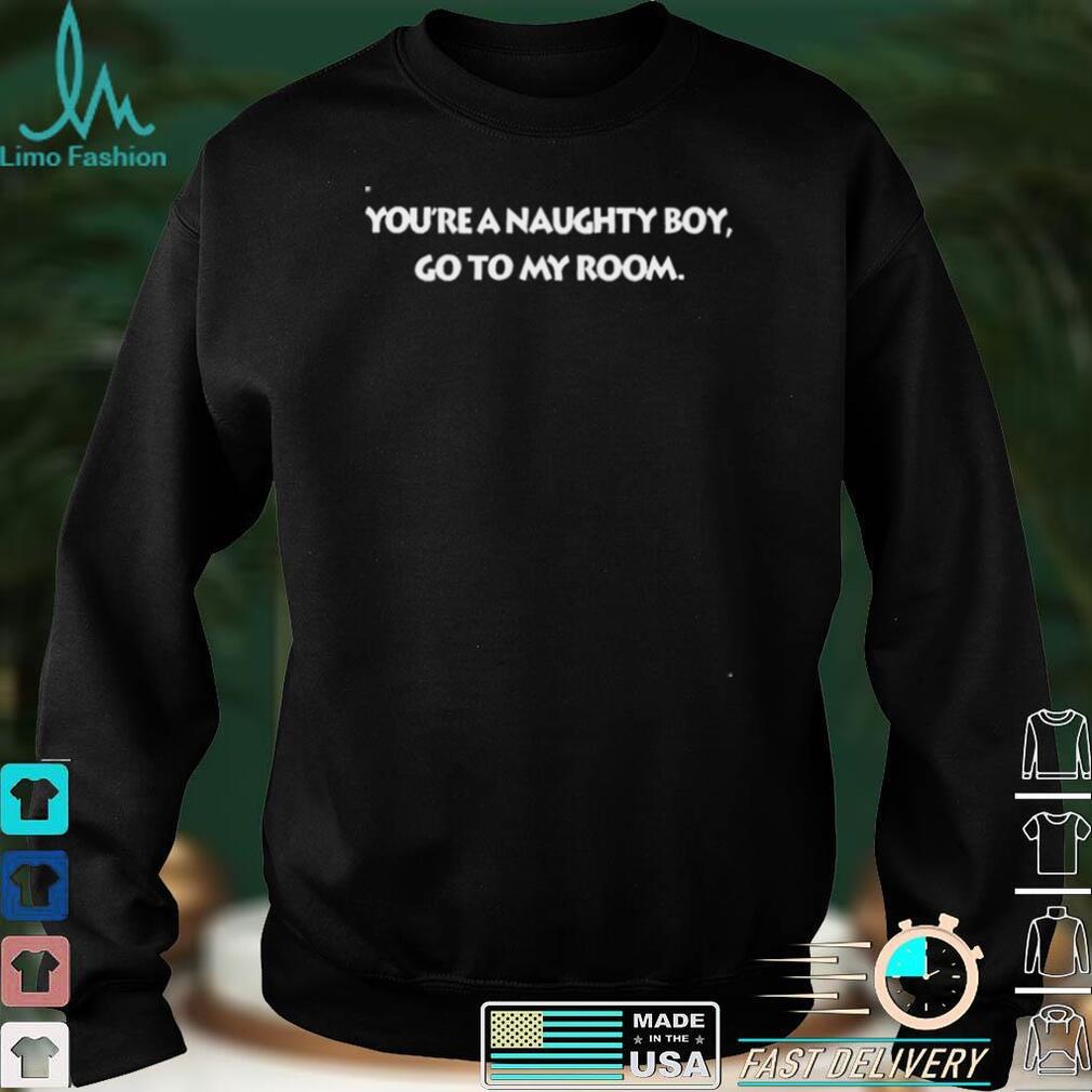 Nolly Babes Youre A Naughty Boy Go To My Room Shirt