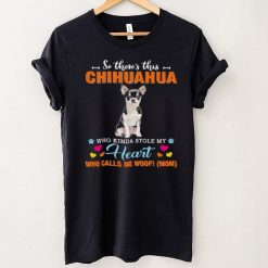 Official a Dog Kinda Stole My Heart So Theres This Black Chihuahua Who Kinda Stole My Heart Who Calls Me Woof Mom Shirt
