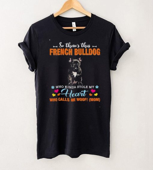 Official a Dog Kinda Stole My Heart So Theres This Black French Bulldog Who Kinda Stole My Heart Who Calls Me Woof Mom Shirt