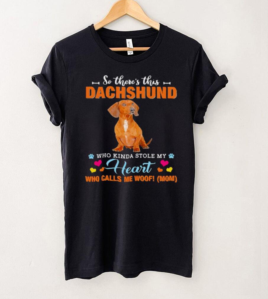 Official a Dog Kinda Stole My Heart So Theres This Red Dachshund Who Kinda Stole My Heart Who Calls Me Woof Mom Shirt