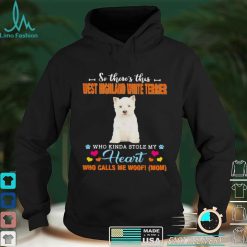Official a Dog Kinda Stole My Heart So Theres This West Highland White Terrier Who Kinda Stole My Heart Who Calls Me Woof Mom Shirt