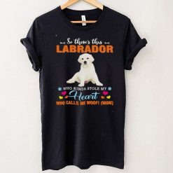 Official a Dog Kinda Stole My Heart So Theres This White Labrador Who Kinda Stole My Heart Who Calls Me Woof Mom Shirt
