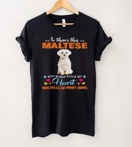 Official a Dog Kinda Stole My Heart So Theres This White Maltese Who Kinda Stole My Heart Who Calls Me Woof Mom Shirt