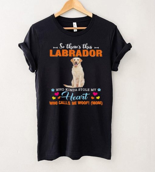 Official a Dog Kinda Stole My Heart So Theres This Yellow Labrador Who Kinda Stole My Heart Who Calls Me Woof Mom Shirt